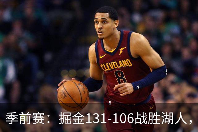 季前赛：掘金131-106战胜湖人，默里引领团队表现
