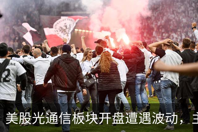 美股光通信板块开盘遭遇波动，主要公司纷纷下滑