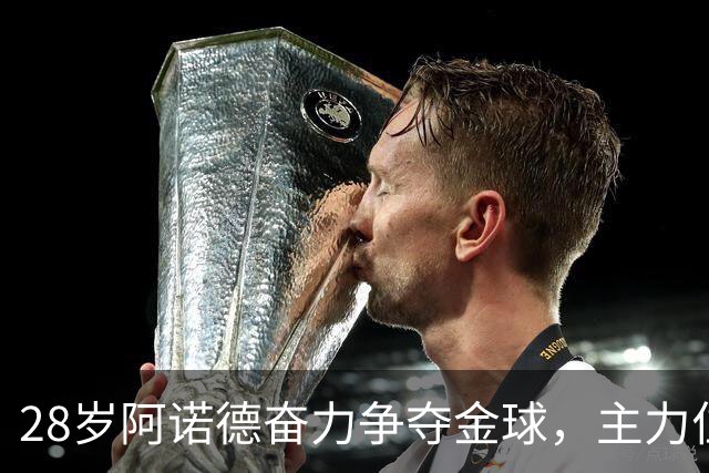 28岁阿诺德奋力争夺金球，主力位置竞争激烈却未能出场
